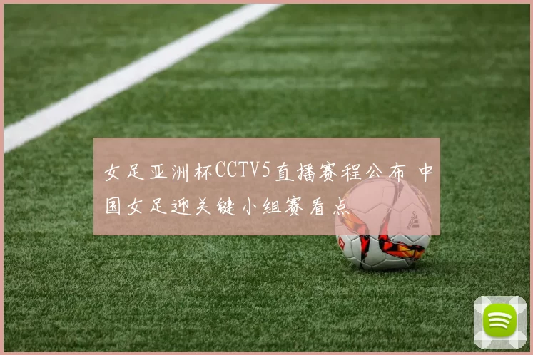 女足亚洲杯CCTV5直播赛程公布 中国女足迎关键小组赛看点
