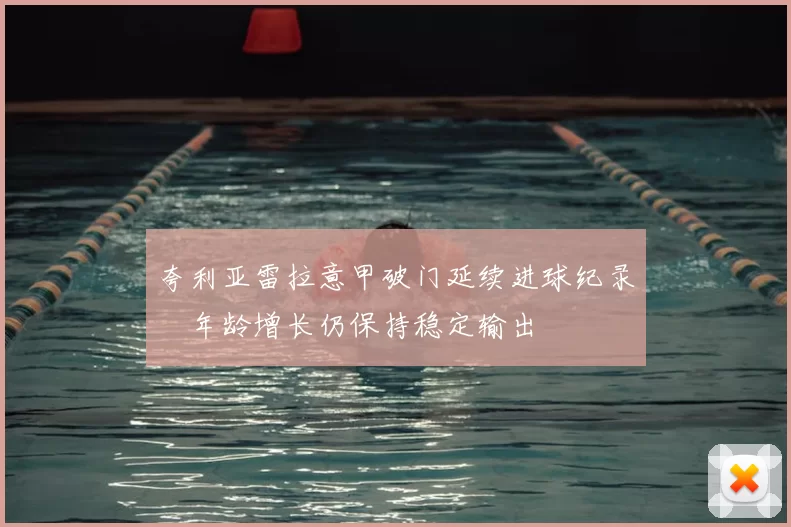 夸利亚雷拉意甲破门延续进球纪录　年龄增长仍保持稳定输出