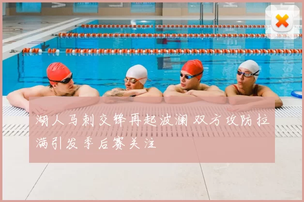 湖人马刺交锋再起波澜 双方攻防拉满引发季后赛关注