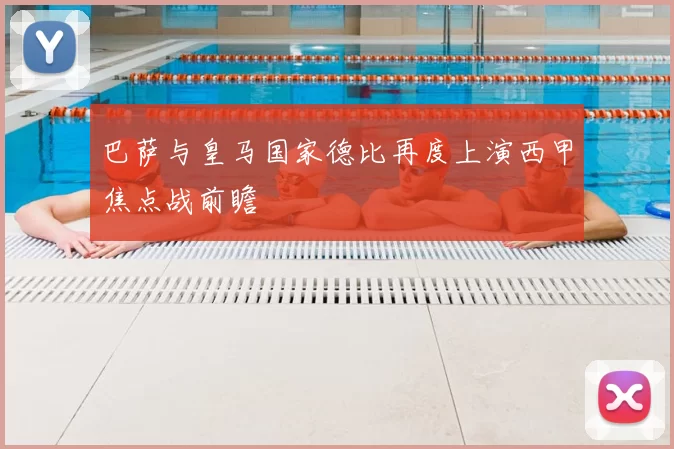 巴萨与皇马国家德比再度上演西甲焦点战前瞻