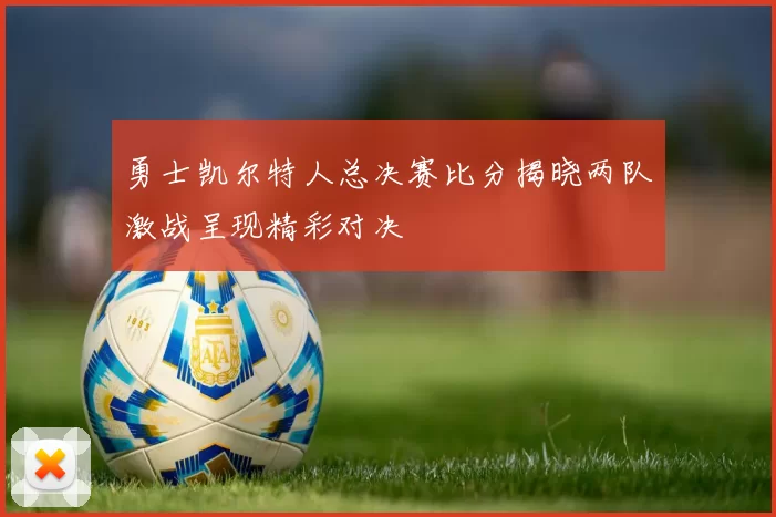 勇士凯尔特人总决赛比分揭晓两队激战呈现精彩对决