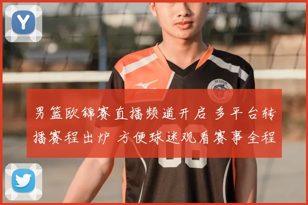 男篮欧锦赛直播频道开启 多平台转播赛程出炉 方便球迷观看赛事全程