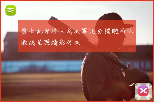 勇士凯尔特人总决赛比分揭晓两队激战呈现精彩对决