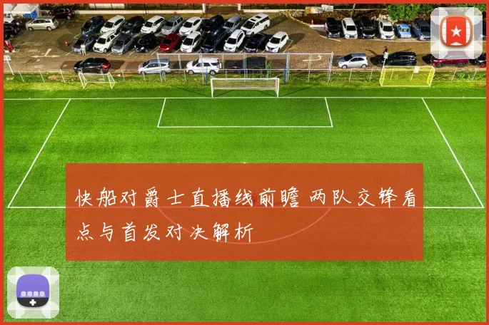 快船对爵士直播线前瞻 两队交锋看点与首发对决解析