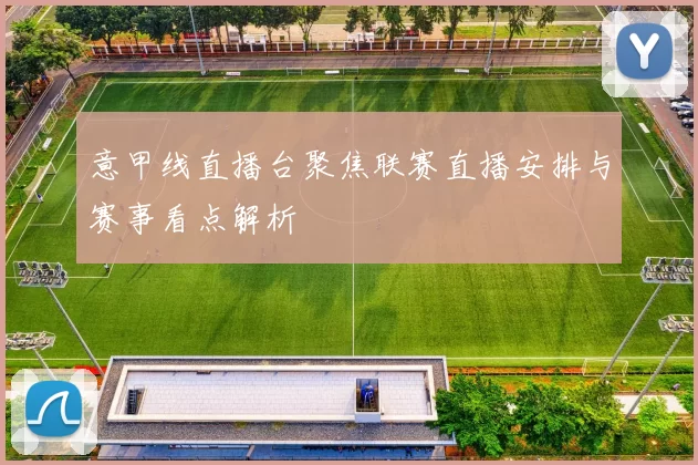 意甲线直播台聚焦联赛直播安排与赛事看点解析