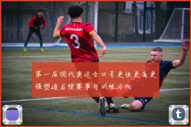 第一届现代奥运会口号更快更高更强塑造后续赛事与训练方向