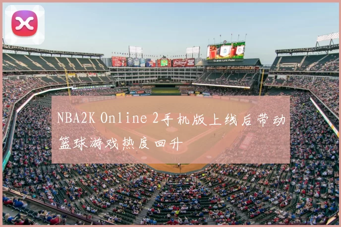 NBA2K Online 2手机版上线后带动篮球游戏热度回升