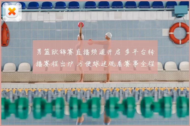 男篮欧锦赛直播频道开启 多平台转播赛程出炉 方便球迷观看赛事全程