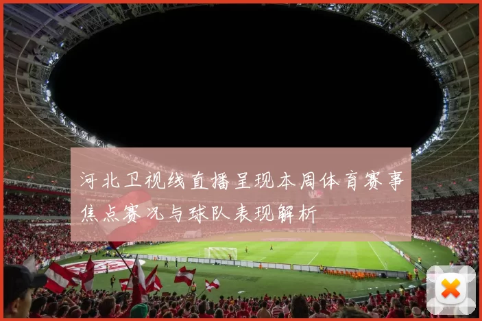 河北卫视线直播呈现本周体育赛事焦点赛况与球队表现解析