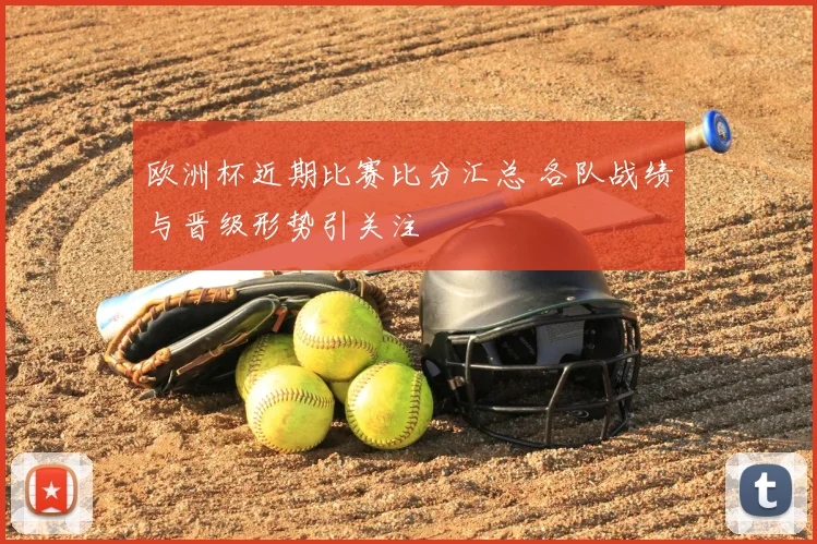 欧洲杯近期比赛比分汇总 各队战绩与晋级形势引关注