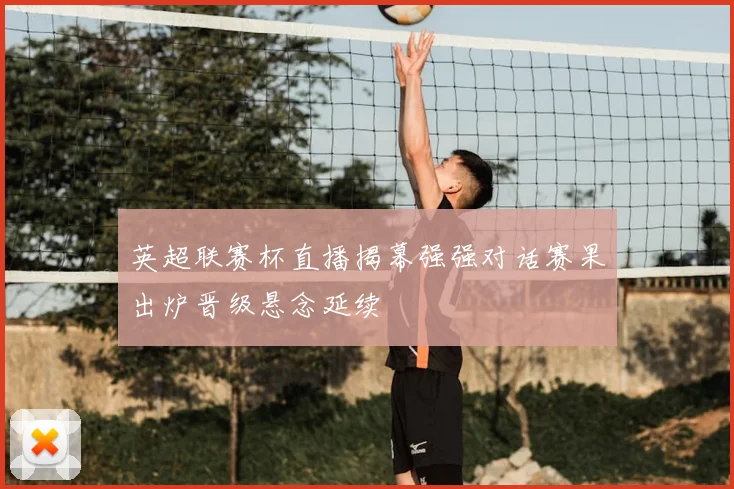 英超联赛杯直播揭幕强强对话赛果出炉晋级悬念延续
