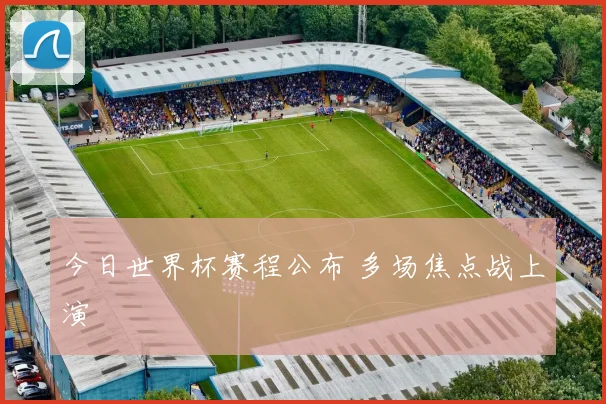 今日世界杯赛程公布 多场焦点战上演