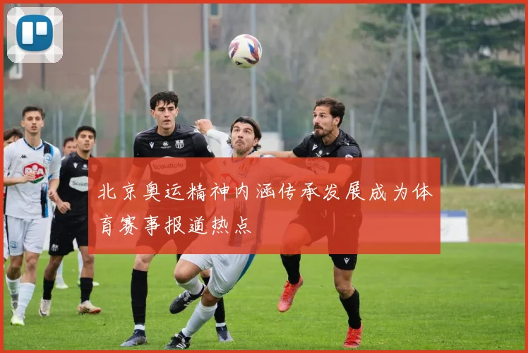 北京奥运精神内涵传承发展成为体育赛事报道热点