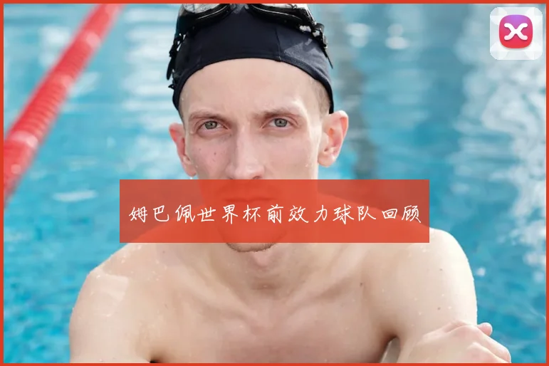 姆巴佩世界杯前效力球队回顾