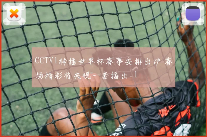 CCTV1转播世界杯赛事安排出炉 赛场精彩将央视一套播出_1