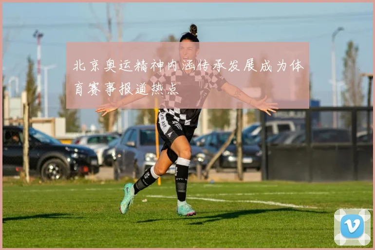 北京奥运精神内涵传承发展成为体育赛事报道热点