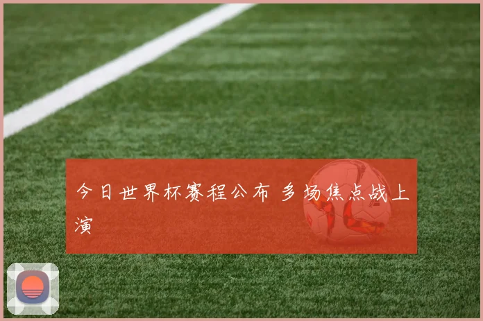 今日世界杯赛程公布 多场焦点战上演