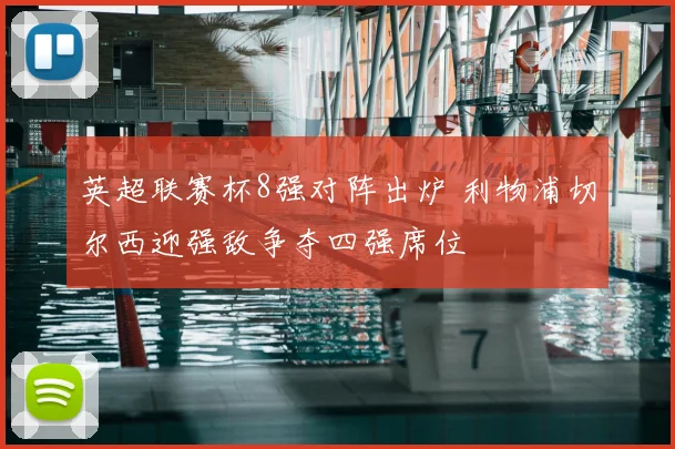 英超联赛杯8强对阵出炉 利物浦切尔西迎强敌争夺四强席位