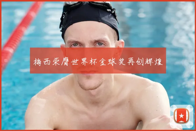 梅西荣膺世界杯金球奖再创辉煌